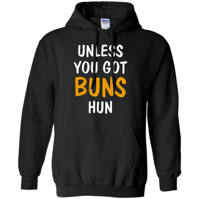 Unless you got buns hun shirt, tank, racerback