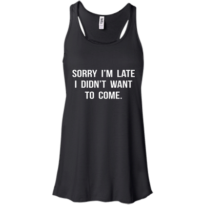 Sorry I'm Late I Didn't Want to Come shirt, tank, hoodie