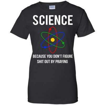 Science You Don't Figure Shit Out By Praying shirt, tank
