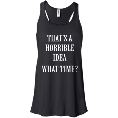 That's a Horrible Idea What Time shirt, tank, hoodie