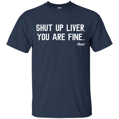 Shut Up Liver You Are Fine shirt, hoodie, tank
