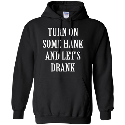 Turn on some hank and let's drank shirt, tank, long sleeve