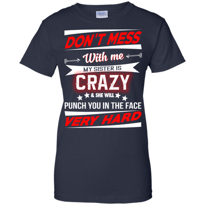 Don't mess with me my sister is crazy and she will punch you in the face shirt