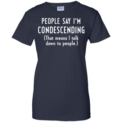 People say I'm condescending That means I talk down to people shirt