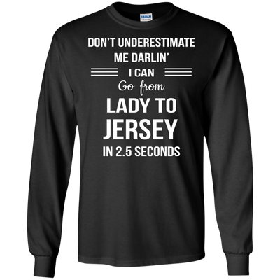Don't underestimate me darlin' I can go from Lady to Jersey in 2.5 seconds Shirt