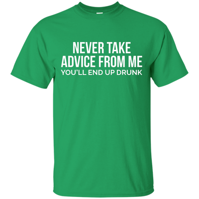 Never take advice from me, you'll end up drunk shirt