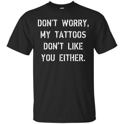Don't worry, my tattoos don't like you either shirt, sweater