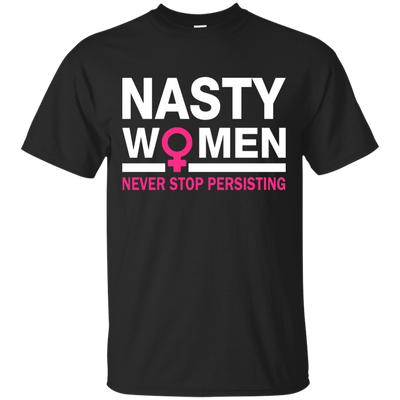 Nasty Women Never Stop Persisting Shirt, Hoodie, Tank: She Persisted