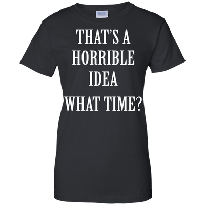 That's a Horrible Idea What Time shirt, tank, hoodie