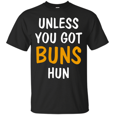 Unless you got buns hun shirt, tank, racerback
