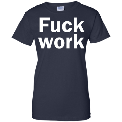 Funny: Fuck Work shirt, sweater, tank