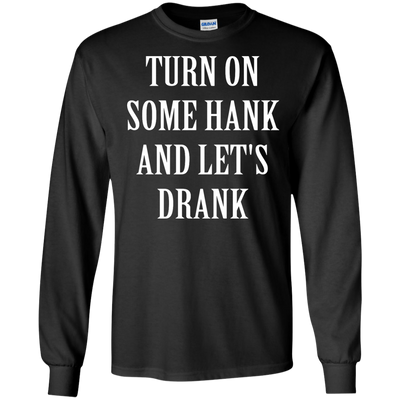 Turn on some hank and let's drank shirt, tank, long sleeve