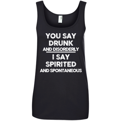 You say drunk and disorderly I say spirited and spontaneous shirt, hoodie