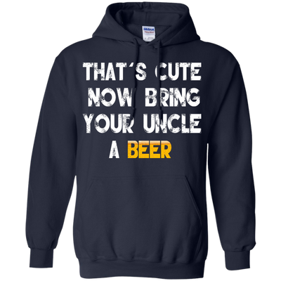 That's Cute Now Bring Your Uncle A Beer Shirt, Hoodie, Tank