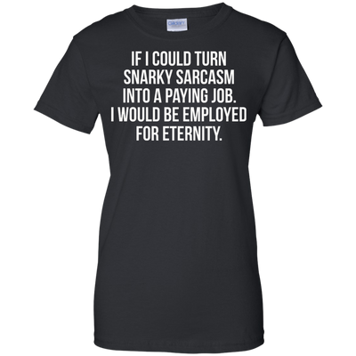If I Could Turn Snarky Sarcasm Into A Paying Job shirt, sweater, tank