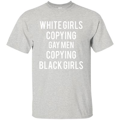 White Girls Copying Gay Men Copying Black Girls shirt