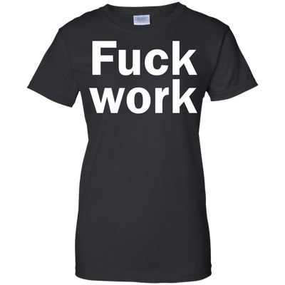 Funny: Fuck Work shirt, sweater, tank