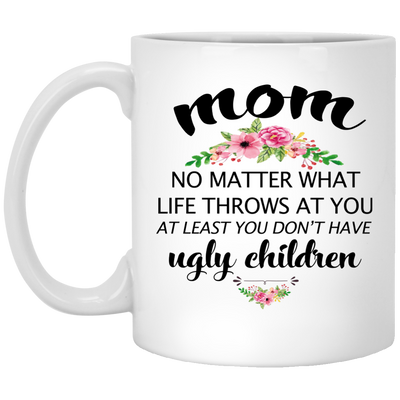 Mom, no matter what life throws at you, at least you don't have ugly children mug