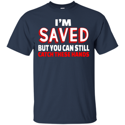 I'm Saved But You Can Still Catch These Hands shirt, tank, racerback