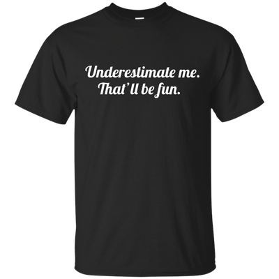 Underestimate me That'll be fun shirt, tank, sweater
