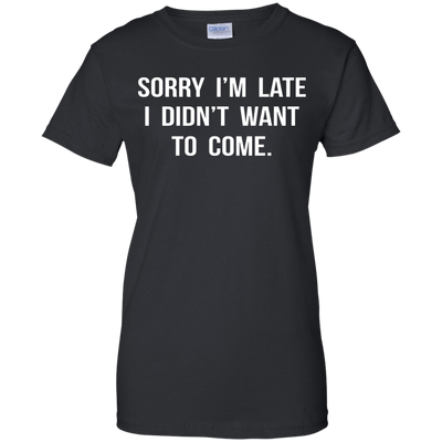 Sorry I'm Late I Didn't Want to Come shirt, tank, hoodie