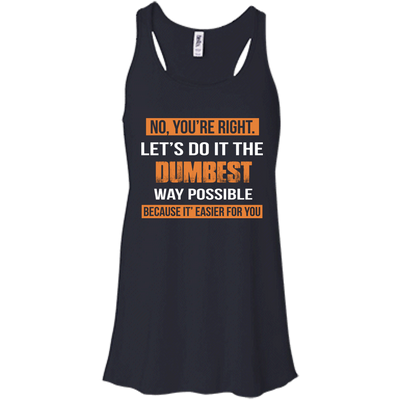 No You're Right Let's Do It The Dumbest Way Possible shirt, tank, hoodie
