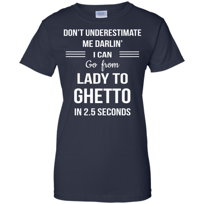Don't underestimate me darlin' I can go from Lady to Ghetto in 2.5 seconds Shirt