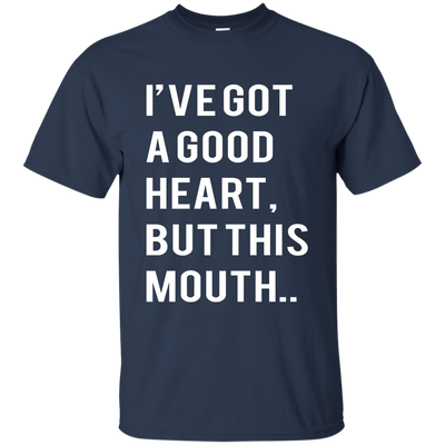 I've Got A Good Heart But This Mouth shirt, hoodie, tank