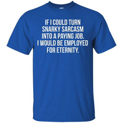 If I Could Turn Snarky Sarcasm Into A Paying Job shirt, sweater, tank