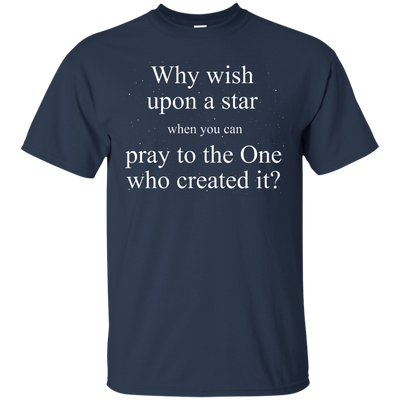 Why wish upon the star when you can pray to the one who created it shirt