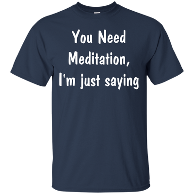 You Need Meditation, i'm just saying shirt, tank, hoodie