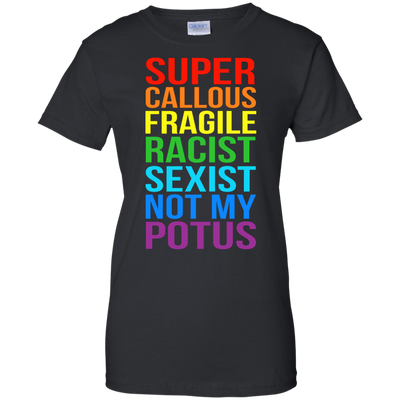 Super Callous Fragile Racist Sexist Not My POTUS shirt