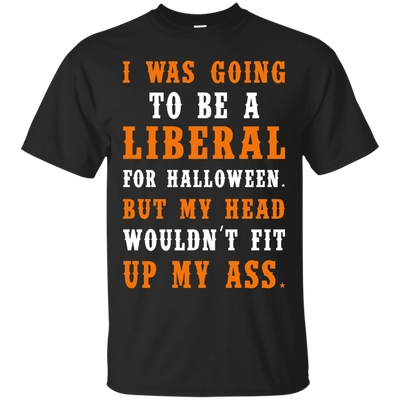 Liberal Halloween shirt: I Was Going To Be A Liberal For Halloween