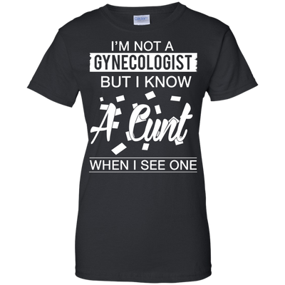 I'm not a gynecologist but I know a cunt when I see one shirt, hoodie