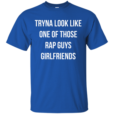 Tryna look like one of those rap guys girlfriends shirt