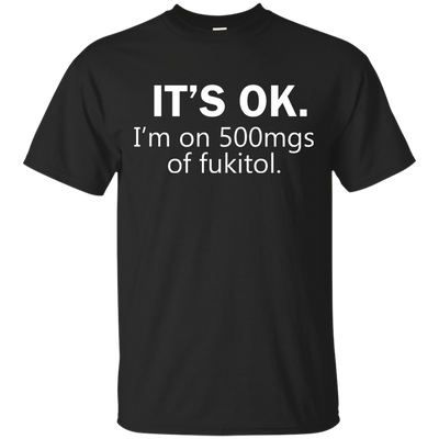It's Ok I'm on 500mgs of fukitol shirt, tank, sweater