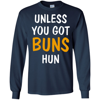 Unless you got buns hun shirt, tank, racerback