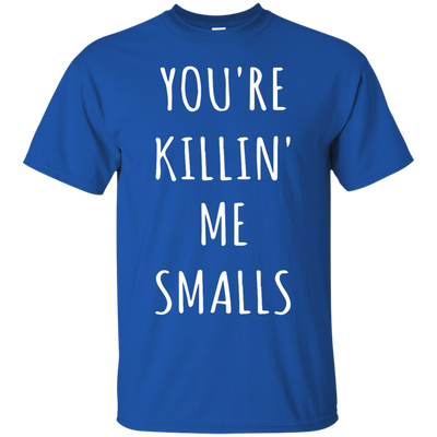 You Are Killin Me Smalls shirt, tank, racerback