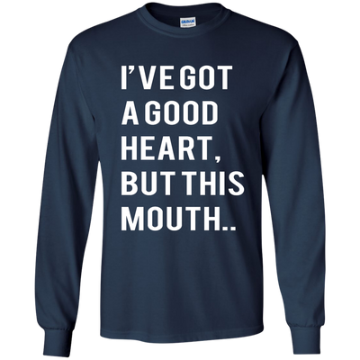 I've Got A Good Heart But This Mouth shirt, hoodie, tank