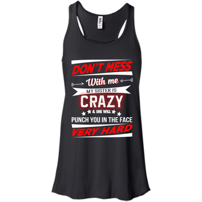 Don't mess with me my sister is crazy and she will punch you in the face shirt