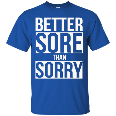 Better SORE than SORRY shirt, sweater, tank