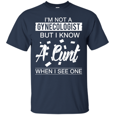 I'm not a gynecologist but I know a cunt when I see one shirt, hoodie