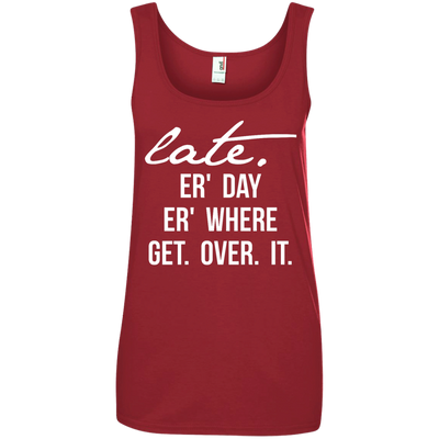 Late Er' Day Er' Where Get Over It shirt