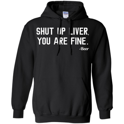 Shut Up Liver You Are Fine shirt, hoodie, tank