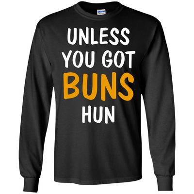Unless you got buns hun shirt, tank, racerback