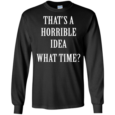 That's a Horrible Idea What Time shirt, tank, hoodie