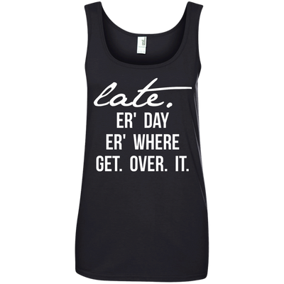 Late Er' Day Er' Where Get Over It shirt