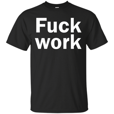 Funny: Fuck Work shirt, sweater, tank