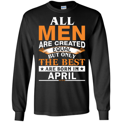 All Men Are Created Equal But Only The Best Are Born in April Shirt