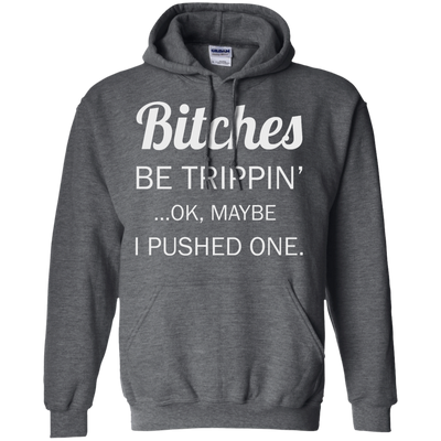 Bitches be trippin ok maybe I pushed one shirt, tank, racerback